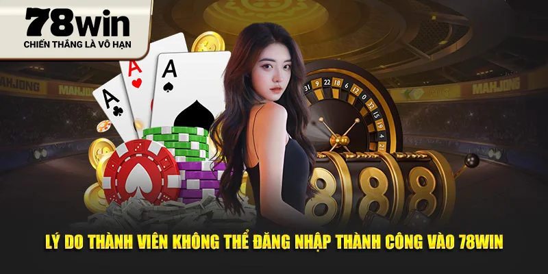 Lý do thành viên không thể đăng nhập thành công vào 78WIN