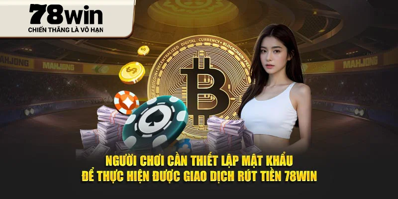Người chơi cần thiết lập mật khẩu để thực hiện được giao dịch rút tiền 78Win